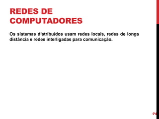 REDES DE
COMPUTADORES

2

Os sistemas distribuídos usam redes locais, redes de longa
distância e redes interligadas para comunicação.

 