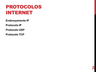PROTOCOLOS
INTERNET
Endereçamento IP

Protocolo IP
Protocolo UDP

34

Protocolo TCP

 