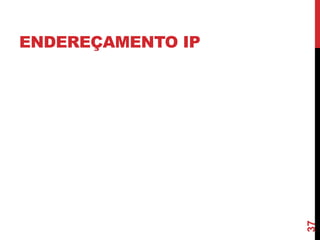 37

ENDEREÇAMENTO IP

 
