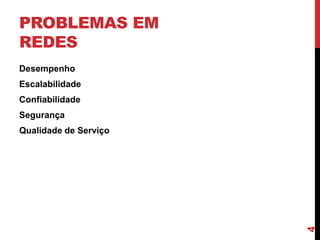 PROBLEMAS EM
REDES
Desempenho

Escalabilidade
Confiabilidade
Segurança

4

Qualidade de Serviço

 