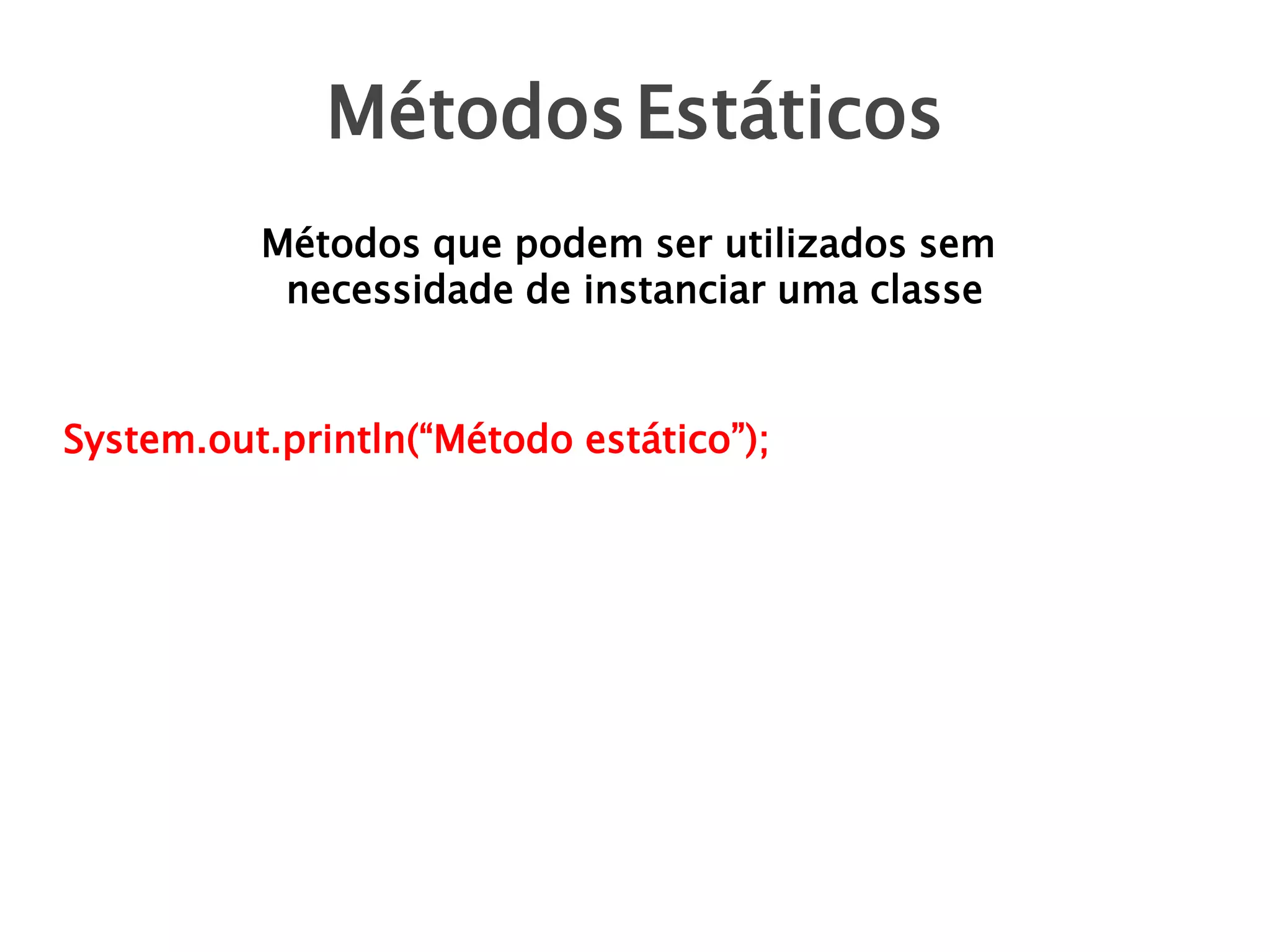 Métodos Estáticos
Métodos que podem ser utilizados sem
necessidade de instanciar uma classe

System.out.println(“Método estático”);

 