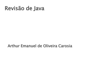 Revisão de Java

Arthur Emanuel de Oliveira Carosia

 