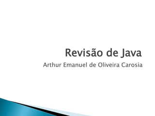 Revisão de Java
Arthur Emanuel de Oliveira Carosia

 