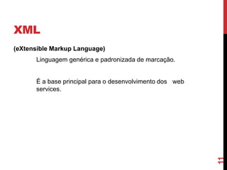 XML
(eXtensible Markup Language)
Linguagem genérica e padronizada de marcação.
É a base principal para o desenvolvimento dos web
services.
11
 