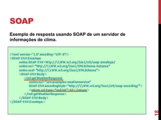 SOAP
Exemplo de resposta usando SOAP de um servidor de
informações de clima.
18
 