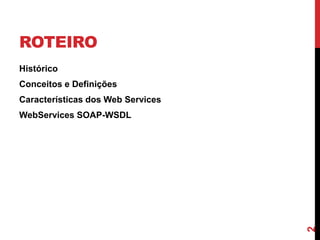 ROTEIRO
Histórico
Conceitos e Definições
Características dos Web Services
WebServices SOAP-WSDL
2
 