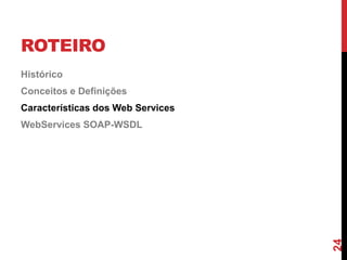 ROTEIRO
Histórico
Conceitos e Definições
Características dos Web Services
WebServices SOAP-WSDL
24
 