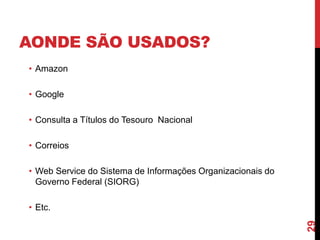AONDE SÃO USADOS?
• Amazon
• Google
• Consulta a Títulos do Tesouro Nacional
• Correios
• Web Service do Sistema de Informações Organizacionais do
Governo Federal (SIORG)
• Etc.
29
 