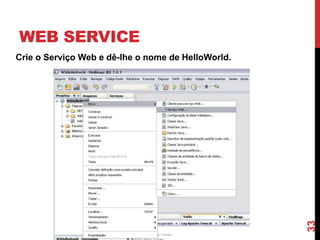WEB SERVICE
33
Crie o Serviço Web e dê-lhe o nome de HelloWorld.
 