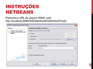 INSTRUÇÕES
NETBEANS
Preencha a URL do arquivo WSDL com:
http://localhost:8080/WSHelloWorld/HelloWorld?wsdl
38
 