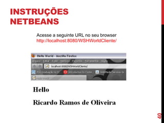 INSTRUÇÕES
NETBEANS
Acesse a seguinte URL no seu browser
http://localhost:8080/WSHWorldCliente/
40
 