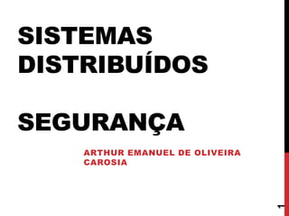 SISTEMAS
DISTRIBUÍDOS
SEGURANÇA
ARTHUR EMANUEL DE OLIVEIRA
CAROSIA
1
 