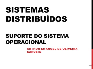 SISTEMAS
DISTRIBUÍDOS
SUPORTE DO SISTEMA
OPERACIONAL
ARTHUR EMANUEL DE OLIVEIRA
CAROSIA
1
 