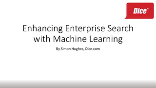 Enhancing Enterprise Search
with Machine Learning
By Simon Hughes, Dice.com
 