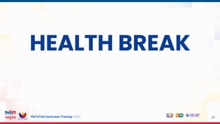 MATATAG Curriculum Training | 2024 24
HEALTH BREAK
 
