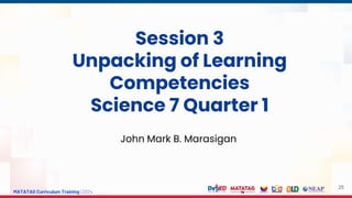 MATATAG Curriculum Training | 2024
25
John Mark B. Marasigan
Session 3
Unpacking of Learning
Competencies
Science 7 Quarter 1
 