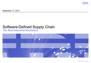 © 2013 IBM Corporation
Software-Defined Supply Chain
The Next Industrial Revolution
September 17, 2013
 