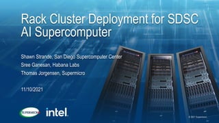 Rack Cluster Deployment for SDSC
AI Supercomputer
Shawn Strande, San Diego Supercomputer Center
Sree Ganesan, Habana Labs
Thomas Jorgensen, Supermicro
11/10/2021
© 2021 Supermicro
 