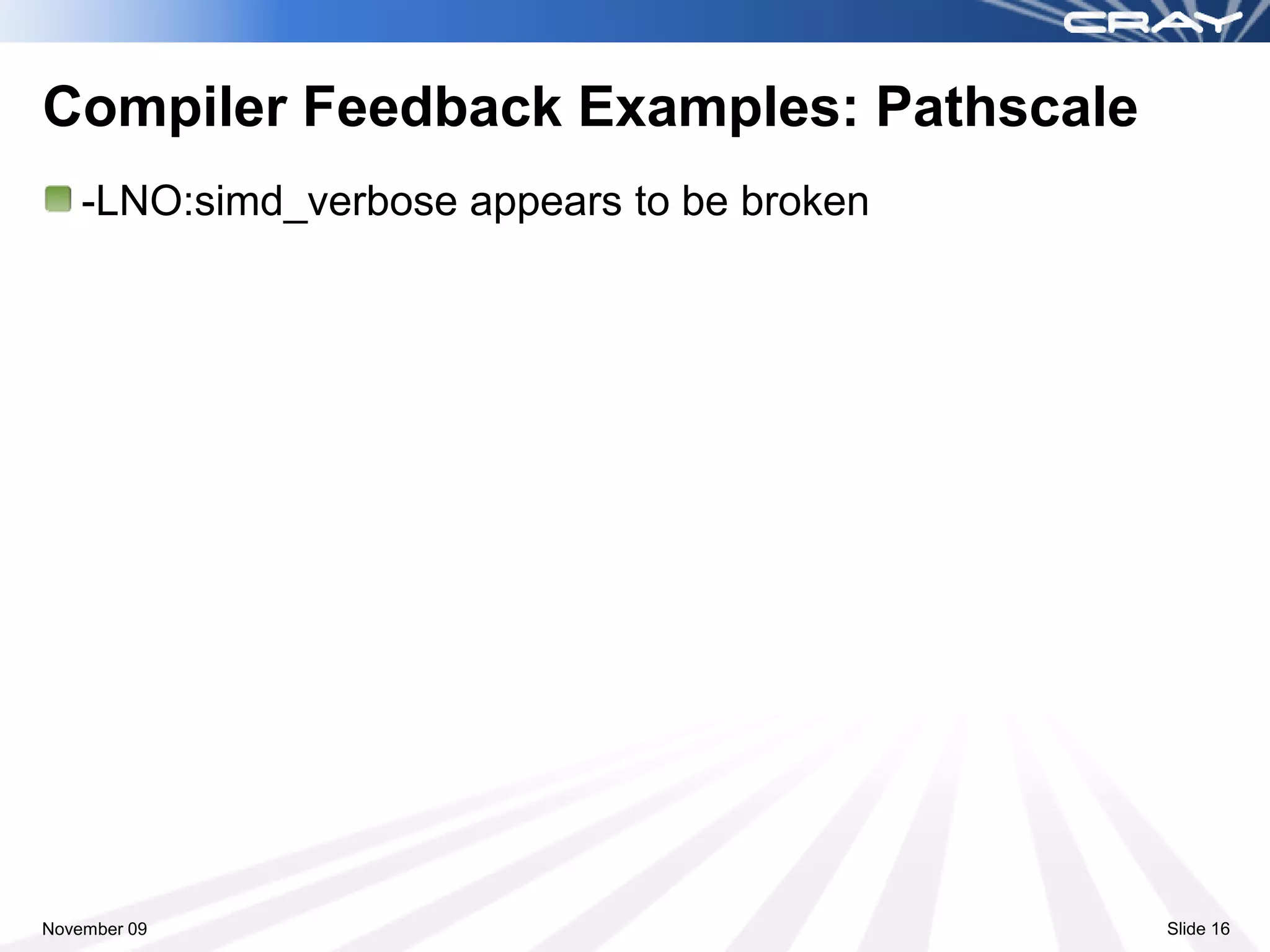 Compiler Feedback Examples: Pathscale
    -LNO:simd_verbose appears to be broken




November 09                                  Slide 16
 