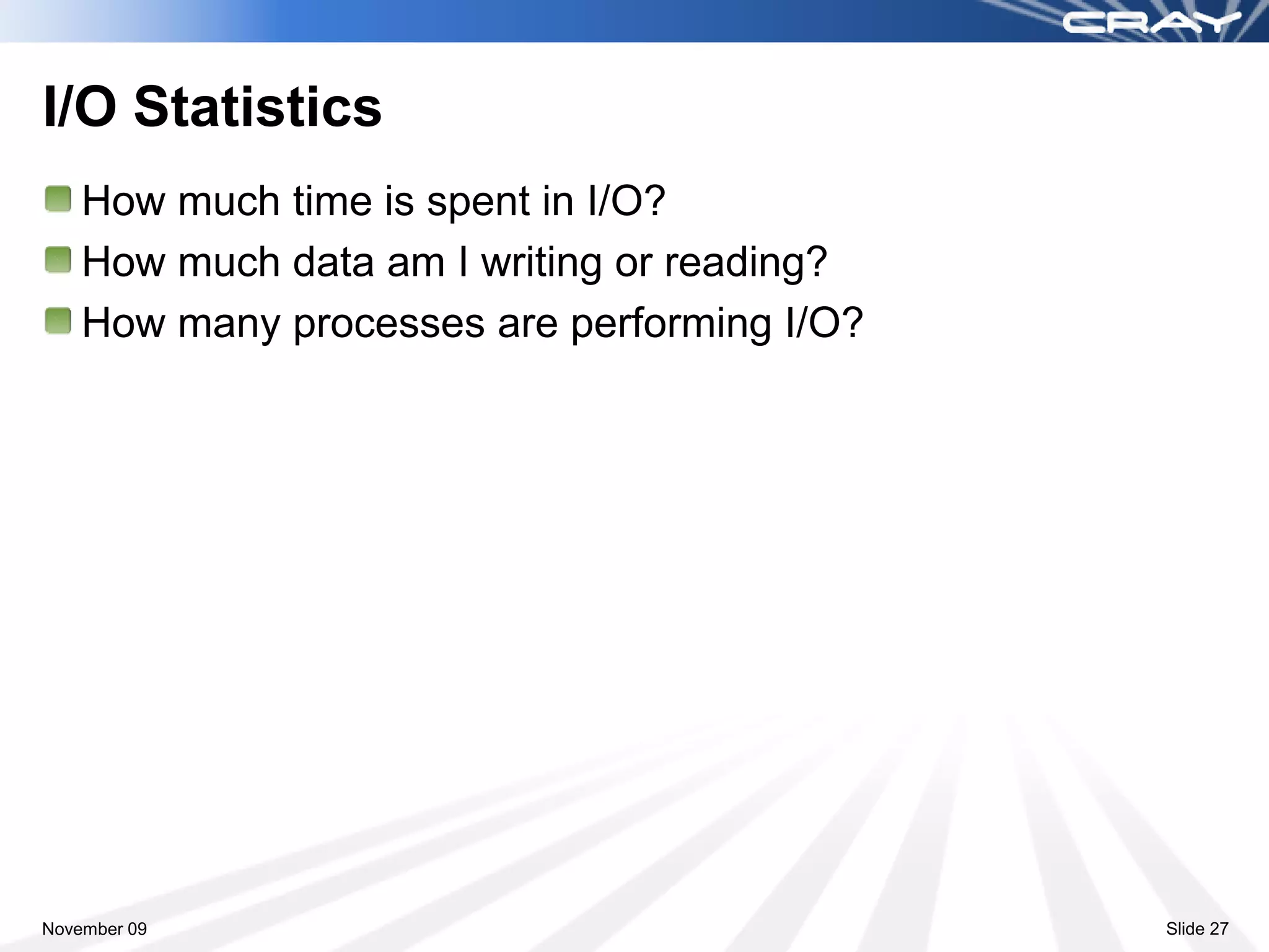 I/O Statistics
    How much time is spent in I/O?
    How much data am I writing or reading?
    How many processes are performing I/O?




November 09                                  Slide 27
 