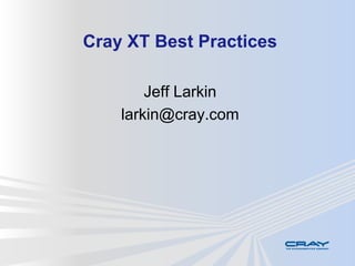 Cray XT Best Practices

        Jeff Larkin
    larkin@cray.com
 