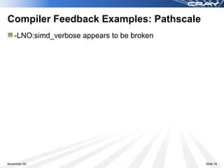 Compiler Feedback Examples: Pathscale
    -LNO:simd_verbose appears to be broken




November 09                                  Slide 16
 