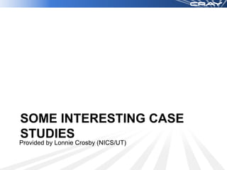 SOME INTERESTING CASE
STUDIES
Provided by Lonnie Crosby (NICS/UT)
 