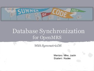 Database Synchronization
      for OpenMRS
       With SymmetricDS


                  Mentors: Mike, Justin
                  Student : Nadee
 