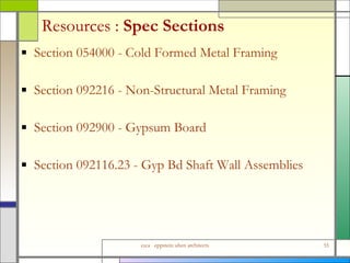 Resources :  Spec Sections Section 054000 - Cold Formed Metal Framing Section 092216 - Non-Structural Metal Framing Section 092900 - Gypsum Board Section 092116.23 - Gyp Bd Shaft Wall Assemblies 