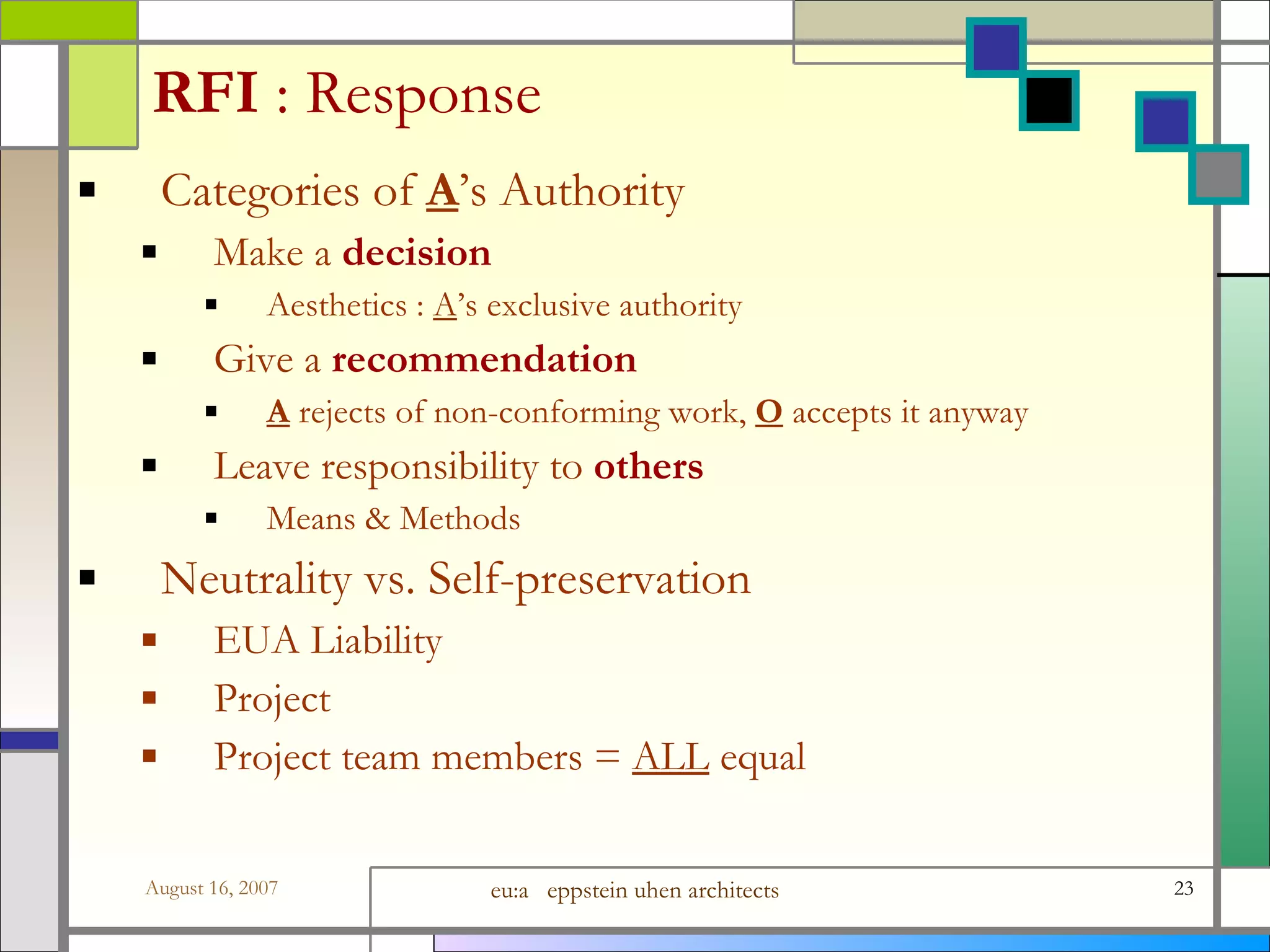 RFI  : Response Categories of   A ’s Authority Make a  decision Aesthetics :  A ’s exclusive authority Give a  recommendation A  rejects of non-conforming work,  O   accepts it anyway Leave responsibility to  others Means &amp; Methods Neutrality vs. Self-preservation EUA Liability  Project Project team members =  ALL  equal 