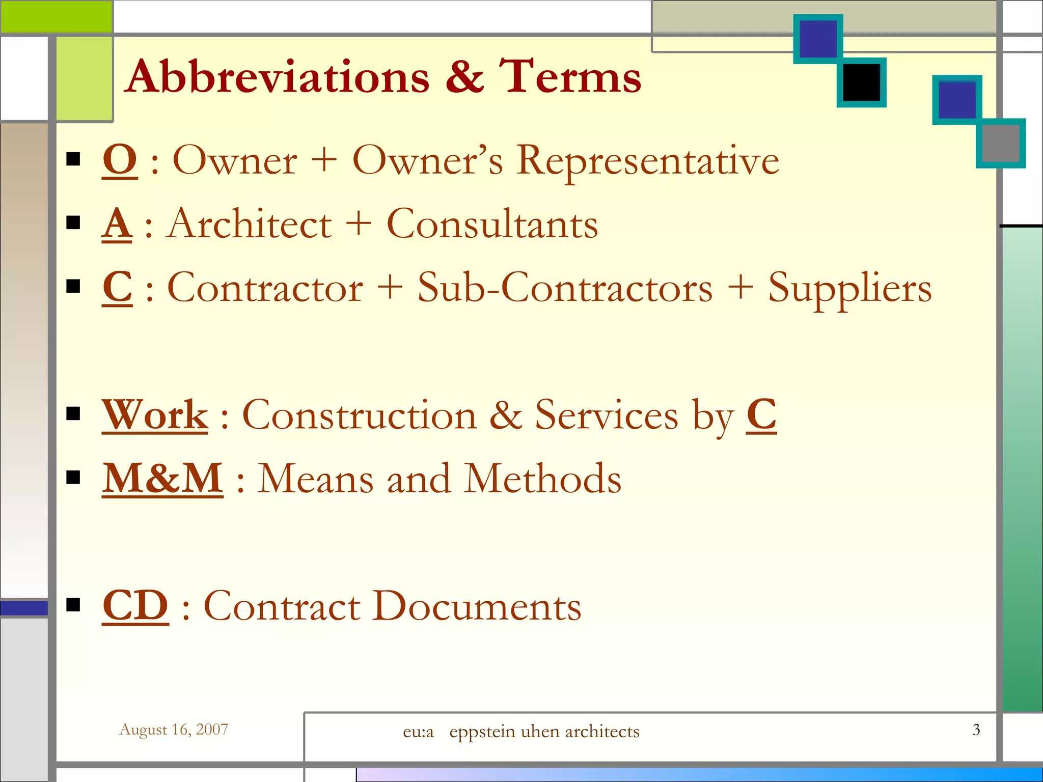 Abbreviations &amp; Terms O  : Owner + Owner’s Representative A  : Architect + Consultants C  : Contractor + Sub-Contractors + Suppliers Work  : Construction &amp; Services by  C M&amp;M   : Means and Methods CD  : Contract Documents 