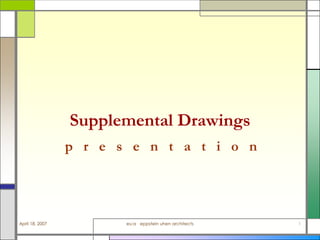 Supplemental Drawings
                 p r e s e n t a t i o n




April 18, 2007          eu:a eppstein uhen architects   1
 