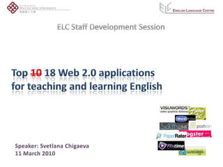 ELC Staff Development Session Top 1018 Web 2.0 applications  for teaching and learning English Speaker: Svetlana Chigaeva 11 March 2010 