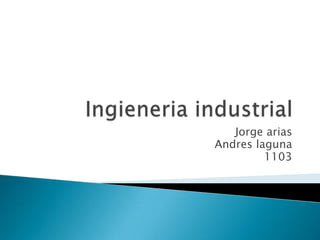 Ingieneria industrial Jorge arias Andres laguna 1103 