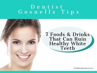 D e n t i s t  
G o s n e l l s   T i p s
SmileDentalStudios.com.au
7 Foods & Drinks
That Can Ruin
Healthy White
Teeth
 