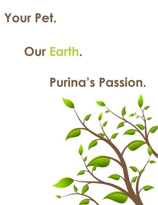 Your Pet.

   Our Earth.

       Purina’s Passion.
 