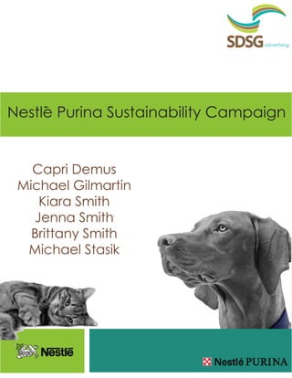 SDSG   advertising




Nestle Purina Sustainability Campaign


   Capri Demus
 Michael Gilmartin
    Kiara Smith
   Jenna Smith
   Brittany Smith
  Michael Stasik
 