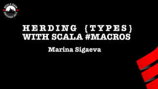 H E R D I NG { T Y P E S }
WITH SCALA #MACROS
Marina Sigaeva
 