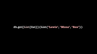 db.get[List[Cat]](List("Lewis", "Mona", "Rex"))
 