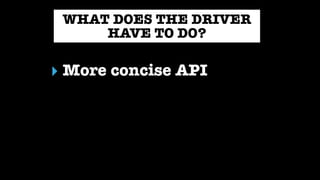 WHAT DOES THE DRIVER
HAVE TO DO?
▸ More concise API
 