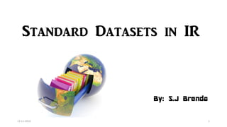 Standard Datasets in IR 
By: S.J Brenda 
13-11-2014 1 
 