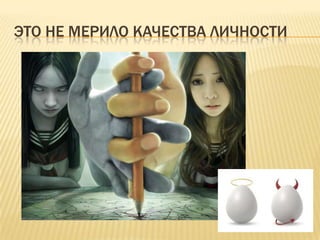ЭТО НЕ МЕРИЛО КАЧЕСТВА ЛИЧНОСТИ
 