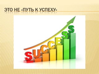 ЭТО НЕ «ПУТЬ К УСПЕХУ»
 