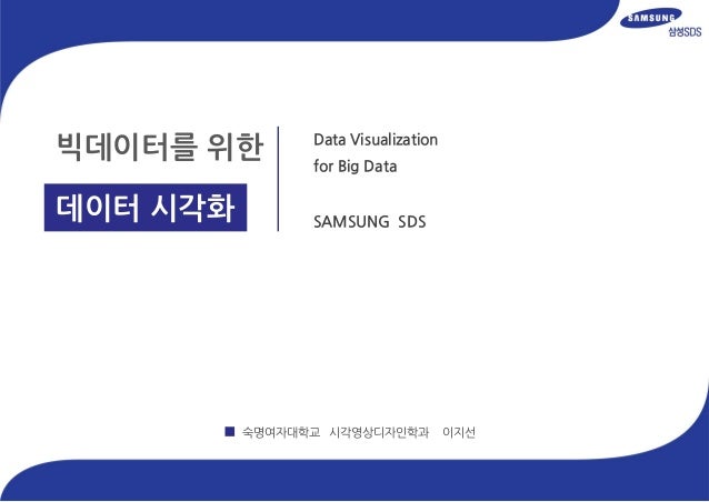 빅데이터를 위한
데이터 시각화
Data Visualization
for Big Data
SAMSUNG SDS
숙명여자대학교 시각영상디자인학과 이지선
 