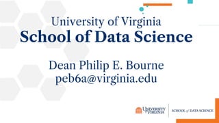 University of Virginia
School of Data Science
Dean Philip E. Bourne
peb6a@virginia.edu
 
