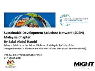 Sustainable Development Solutions Network (SDSN)
Malaysia Chapter
By Zakri Abdul Hamid
Science Advisor to the Prime Minister of Malaysia & Chair of the
Intergovernmental Platform on Biodiversity and Ecosystem Services (IPBES)
IAU 2014 International Conference
21st March 2014
1
 
