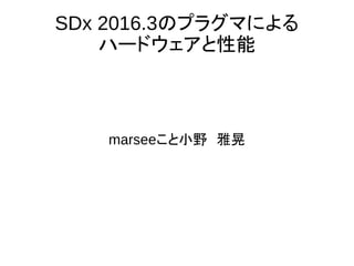 SDx 2016.3のプラグマによる
ハードウェアと性能
marseeこと小野　雅晃
 