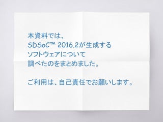 本資料では、
SDSoC™ 2016.2が生成する
ソフトウェアについて
調べたのをまとめました。
ご利用は、自己責任でお願いします。
 