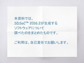 本資料では、
SDSoC™ 2016.2が生成する
ソフトウェアについて
調べたのをまとめたものです。
ご利用は、自己責任でお願いします。
 