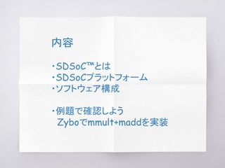 内容
・SDSoC™とは
・SDSoCプラットフォーム
・ソフトウェア構成
・例題で確認しよう
　Zyboでmmult+maddを実装
 